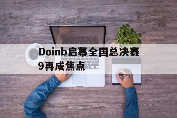 包含Doinb启幕全国总决赛9再成焦点的词条 包含Doinb启幕全国总决赛9再成焦点的词条